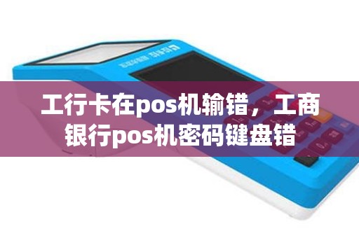 工行卡在pos机输错，工商银行pos机密码键盘错