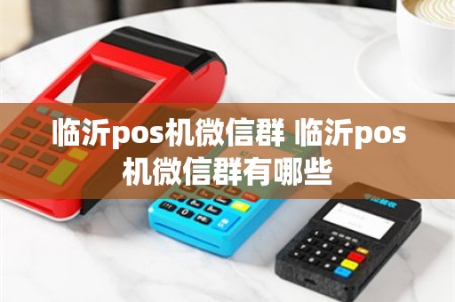临沂pos机微信群 临沂pos机微信群有哪些