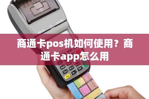 商通卡pos机如何使用？商通卡app怎么用