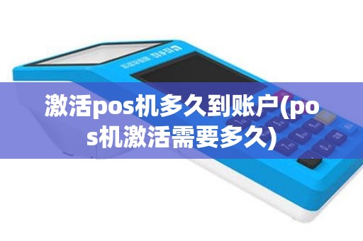 激活pos机多久到账户(pos机激活需要多久)