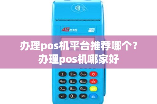 办理pos机平台推荐哪个？办理pos机哪家好