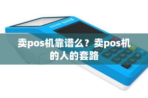 卖pos机靠谱么？卖pos机的人的套路