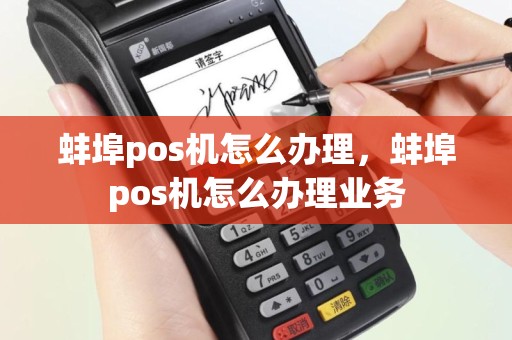 蚌埠pos机怎么办理，蚌埠pos机怎么办理业务