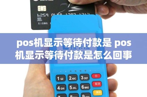 pos机显示等待付款是 pos机显示等待付款是怎么回事