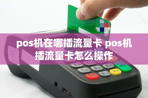 pos机在哪插流量卡 pos机插流量卡怎么操作