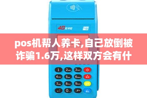 pos机帮人养卡,自己放倒被诈骗1.6万,这样双方会有什么法...