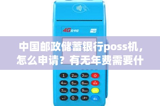 中国邮政储蓄银行poss机，怎么申请？有无年费需要什么手续谢谢！能快点回话吗？