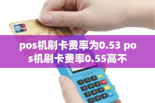 pos机刷卡费率为0.53 pos机刷卡费率0.55高不