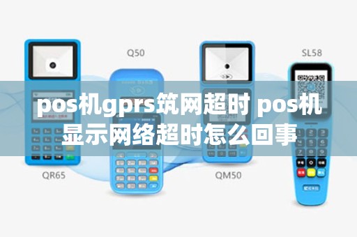 pos机gprs筑网超时 pos机显示网络超时怎么回事