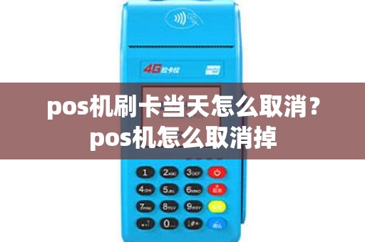pos机刷卡当天怎么取消？pos机怎么取消掉