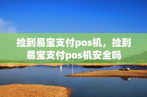 捡到易宝支付pos机，捡到易宝支付pos机安全吗