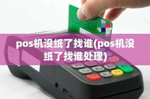 pos机没纸了找谁(pos机没纸了找谁处理)