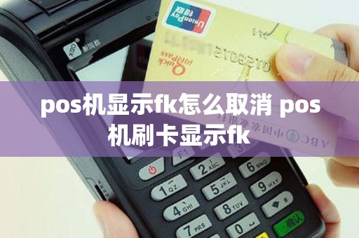 pos机显示fk怎么取消 pos机刷卡显示fk