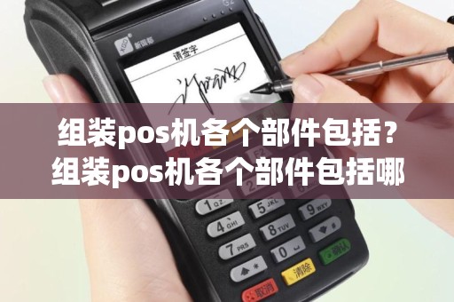 组装pos机各个部件包括？组装pos机各个部件包括哪些