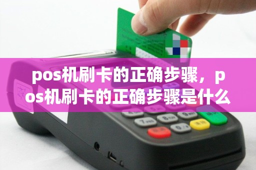 pos机刷卡的正确步骤，pos机刷卡的正确步骤是什么