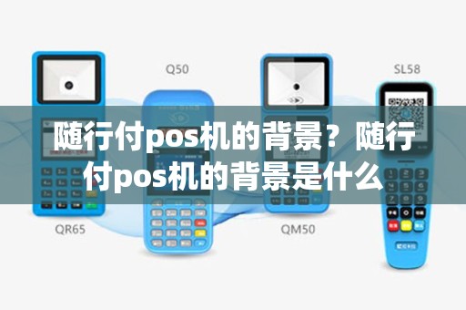 随行付pos机的背景？随行付pos机的背景是什么