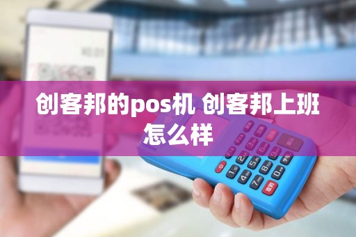 创客邦的pos机 创客邦上班怎么样
