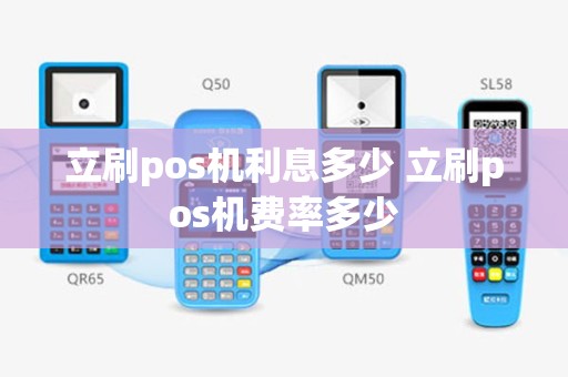 立刷pos机利息多少 立刷pos机费率多少