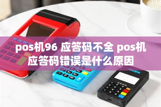 pos机96 应答码不全 pos机应答码错误是什么原因
