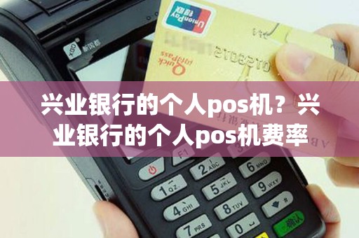 兴业银行的个人pos机？兴业银行的个人pos机费率