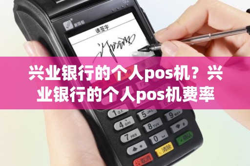 兴业银行的个人pos机？兴业银行的个人pos机费率