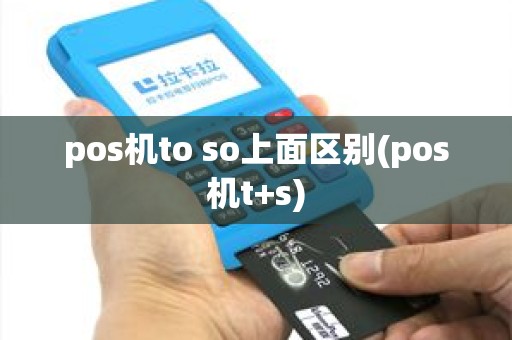 pos机to so上面区别(pos机t+s)
