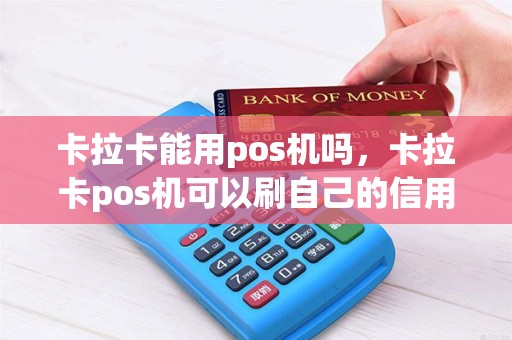 卡拉卡能用pos机吗，卡拉卡pos机可以刷自己的信用卡吗