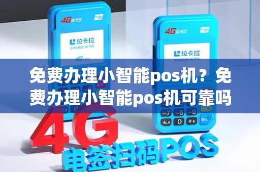 免费办理小智能pos机？免费办理小智能pos机可靠吗
