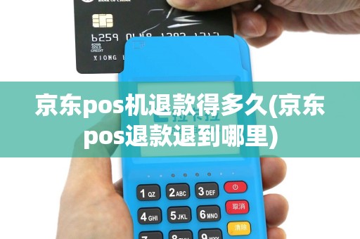 京东pos机退款得多久(京东pos退款退到哪里)