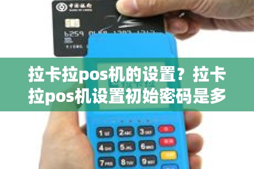 拉卡拉pos机的设置？拉卡拉pos机设置初始密码是多少