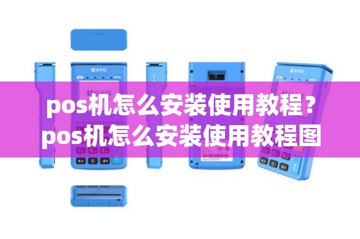 pos机怎么安装使用教程？pos机怎么安装使用教程图解