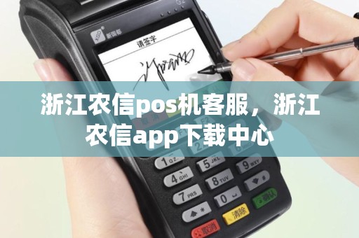 浙江农信pos机客服，浙江农信app下载中心
