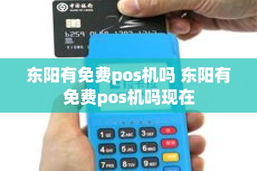 东阳有免费pos机吗 东阳有免费pos机吗现在