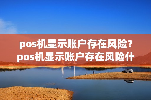 pos机显示账户存在风险？pos机显示账户存在风险什么意思