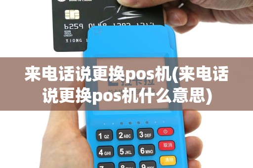 来电话说更换pos机(来电话说更换pos机什么意思)