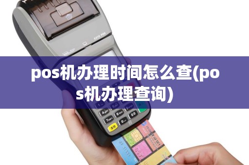 pos机办理时间怎么查(pos机办理查询)