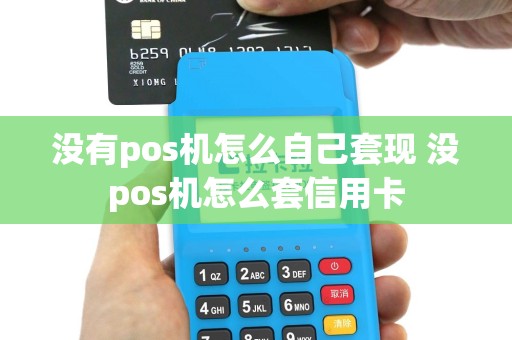 没有pos机怎么自己套现 没pos机怎么套信用卡