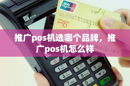 推广pos机选哪个品牌，推广pos机怎么样