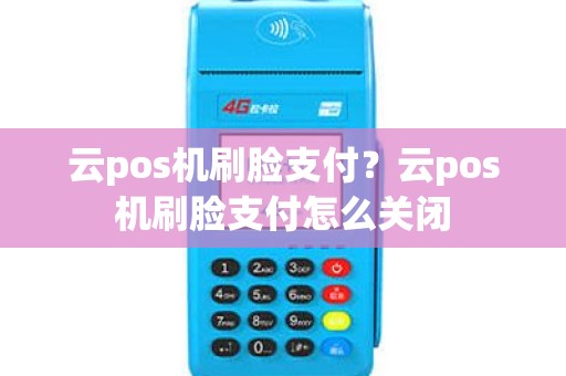 云pos机刷脸支付？云pos机刷脸支付怎么关闭