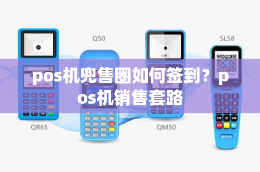 pos机兜售圈如何签到？pos机销售套路