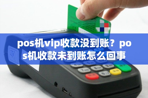 pos机vip收款没到账？pos机收款未到账怎么回事