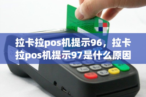 拉卡拉pos机提示96，拉卡拉pos机提示97是什么原因
