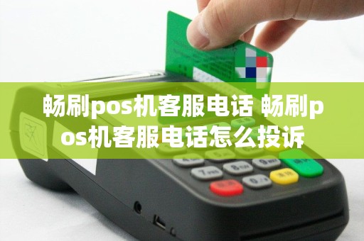 畅刷pos机客服电话 畅刷pos机客服电话怎么投诉