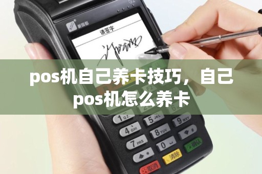 pos机自己养卡技巧，自己pos机怎么养卡