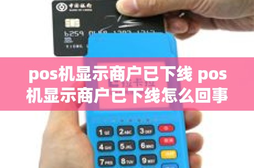 pos机显示商户已下线 pos机显示商户已下线怎么回事