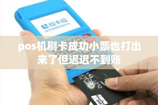 pos机刷卡成功小票也打出来了但迟迟不到账