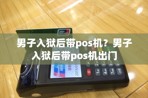 男子入狱后带pos机？男子入狱后带pos机出门