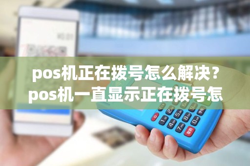 pos机正在拨号怎么解决？pos机一直显示正在拨号怎么解决