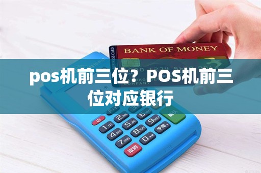 pos机前三位？POS机前三位对应银行