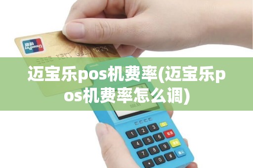 迈宝乐pos机费率(迈宝乐pos机费率怎么调)